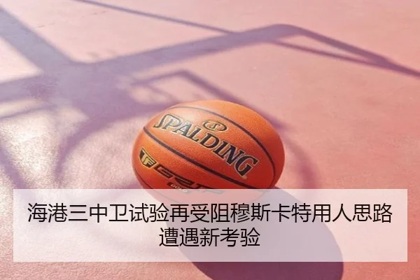 海港三中卫试验再受阻穆斯卡特用人思路遭遇新考验