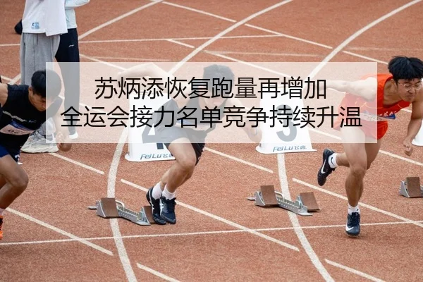苏炳添恢复跑量再增加 全运会接力名单竞争持续升温