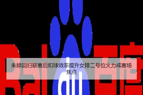 朱婷回归联赛后扣球效率提升女排二号位火力成赛场焦点